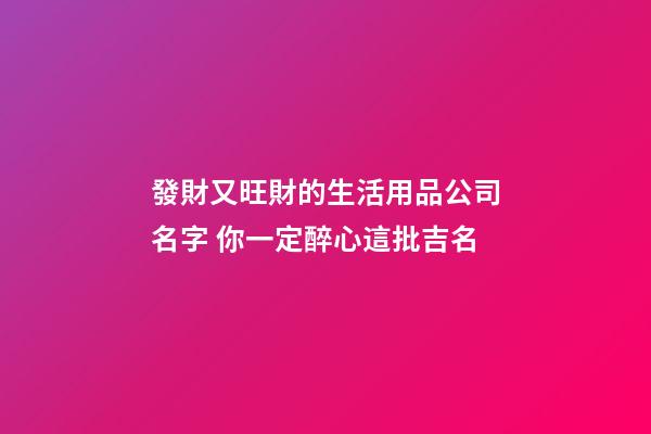 發財又旺財的生活用品公司名字 你一定醉心這批吉名-第1張-公司起名-玄機派